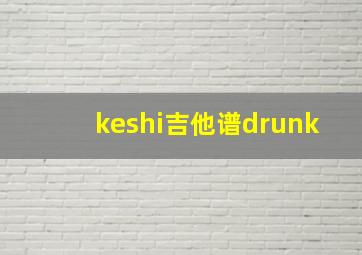 keshi吉他谱drunk