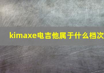 kimaxe电吉他属于什么档次