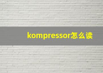 kompressor怎么读