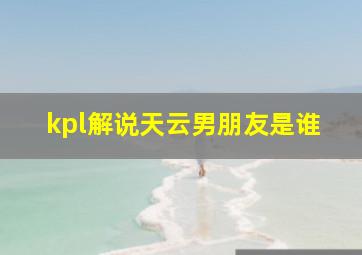 kpl解说天云男朋友是谁