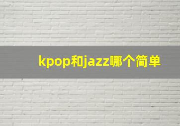 kpop和jazz哪个简单