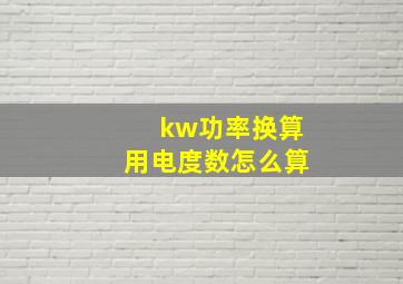 kw功率换算用电度数怎么算