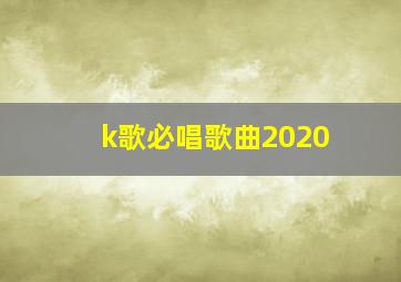 k歌必唱歌曲2020