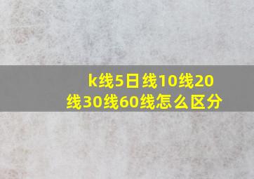 k线5日线10线20线30线60线怎么区分