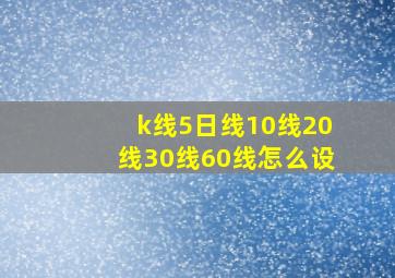 k线5日线10线20线30线60线怎么设