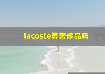 lacoste算奢侈品吗