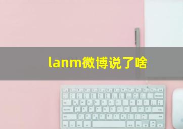 lanm微博说了啥