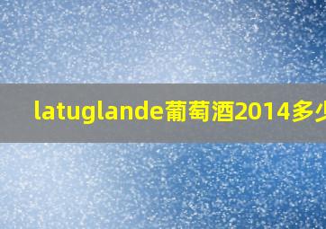 latuglande葡萄酒2014多少钱