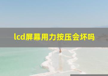 lcd屏幕用力按压会坏吗