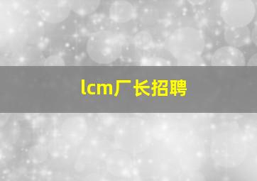 lcm厂长招聘