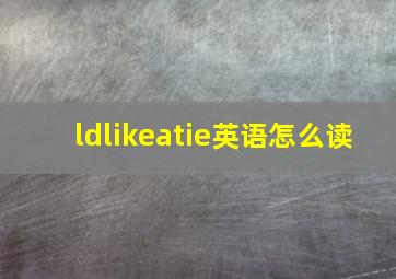 ldlikeatie英语怎么读