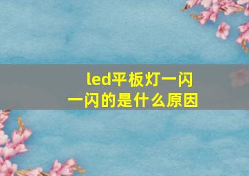 led平板灯一闪一闪的是什么原因