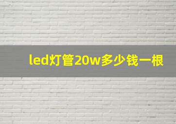 led灯管20w多少钱一根