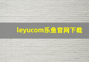 leyucom乐鱼官网下载