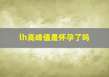 lh高峰值是怀孕了吗