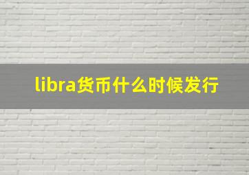 libra货币什么时候发行