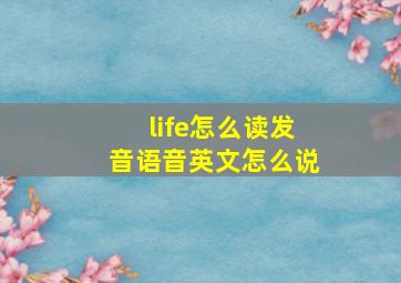 life怎么读发音语音英文怎么说