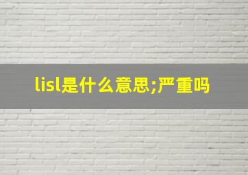 lisl是什么意思;严重吗