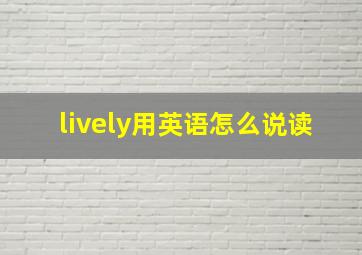 lively用英语怎么说读