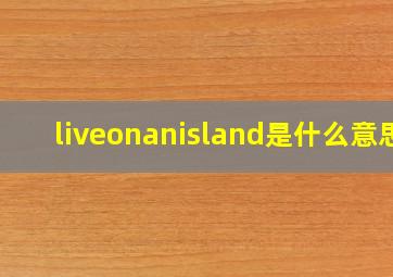 liveonanisland是什么意思