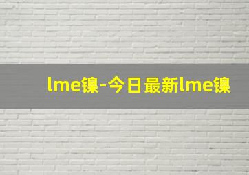 lme镍-今日最新lme镍