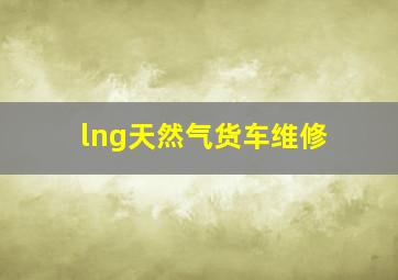 lng天然气货车维修