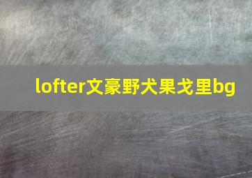 lofter文豪野犬果戈里bg