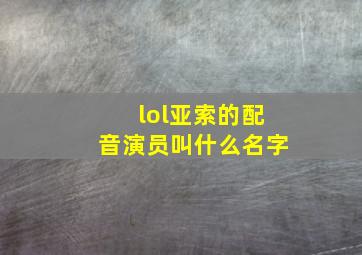 lol亚索的配音演员叫什么名字