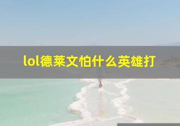 lol德莱文怕什么英雄打