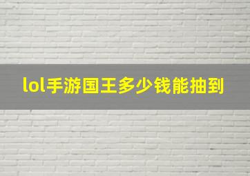 lol手游国王多少钱能抽到