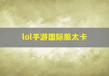 lol手游国际服太卡