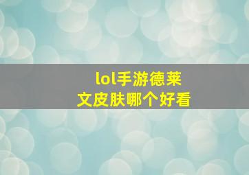 lol手游德莱文皮肤哪个好看