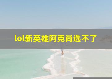 lol新英雄阿克尚选不了