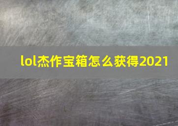 lol杰作宝箱怎么获得2021