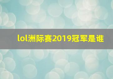 lol洲际赛2019冠军是谁