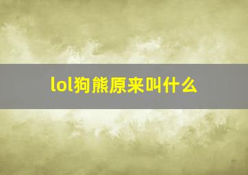 lol狗熊原来叫什么