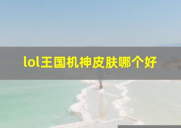 lol王国机神皮肤哪个好