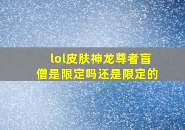 lol皮肤神龙尊者盲僧是限定吗还是限定的