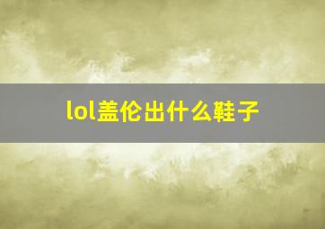 lol盖伦出什么鞋子