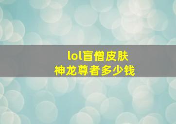 lol盲僧皮肤神龙尊者多少钱