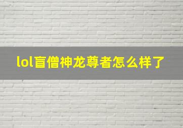 lol盲僧神龙尊者怎么样了