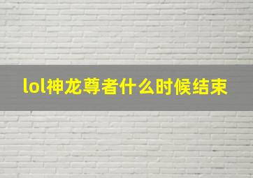 lol神龙尊者什么时候结束