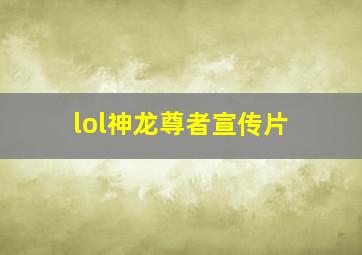 lol神龙尊者宣传片