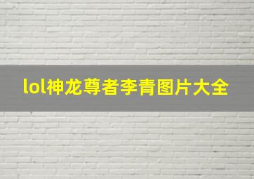 lol神龙尊者李青图片大全