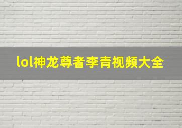 lol神龙尊者李青视频大全