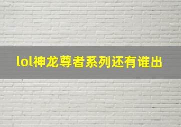 lol神龙尊者系列还有谁出