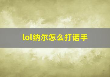 lol纳尔怎么打诺手