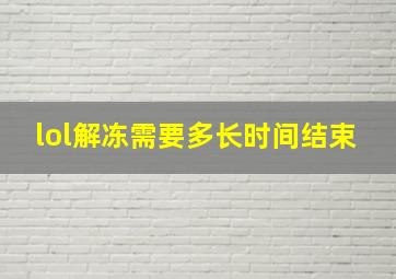 lol解冻需要多长时间结束