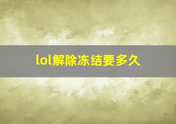 lol解除冻结要多久