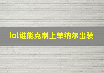 lol谁能克制上单纳尔出装